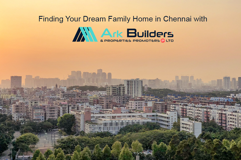 Finding Your Dream Family Home in Chennai with Ark Builders